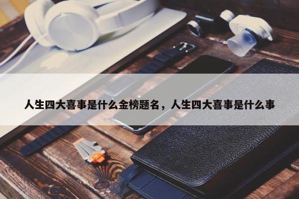 人生四大喜事是什么金榜题名，人生四大喜事是什么事