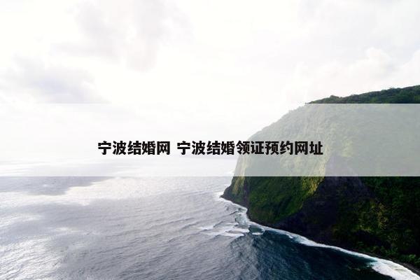 宁波结婚网 宁波结婚领证预约网址