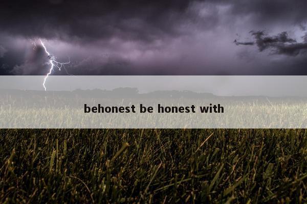 behonest be honest with