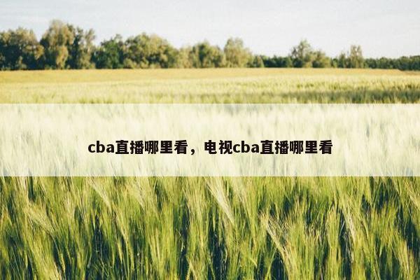 cba直播哪里看，电视cba直播哪里看