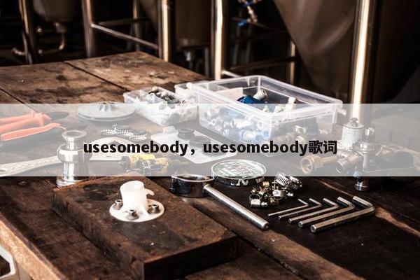 usesomebody，usesomebody歌词