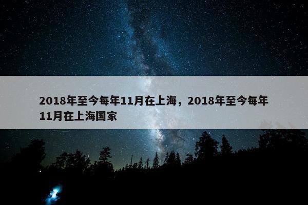 2018年至今每年11月在上海，2018年至今每年11月在上海国家