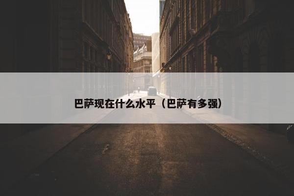 巴萨现在什么水平（巴萨有多强）