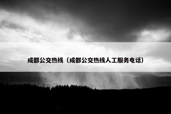 成都公交热线（成都公交热线人工服务电话）