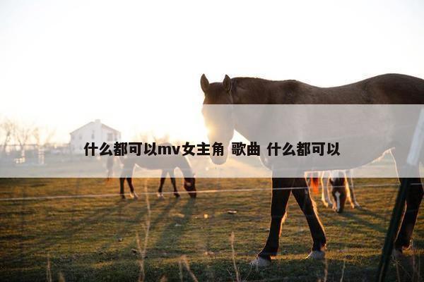 什么都可以mv女主角 歌曲 什么都可以