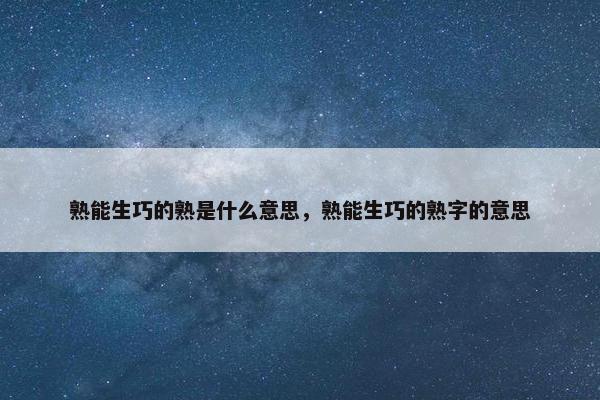 熟能生巧的熟是什么意思，熟能生巧的熟字的意思