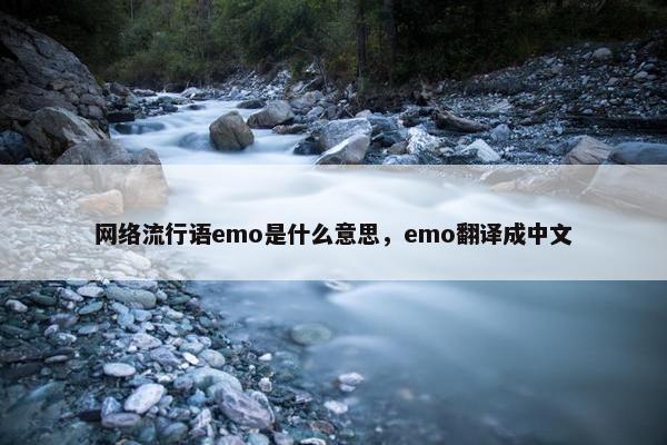 网络流行语emo是什么意思，emo翻译成中文