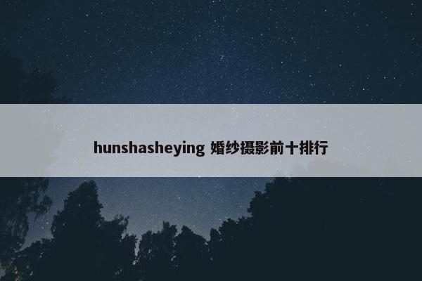 hunshasheying 婚纱摄影前十排行