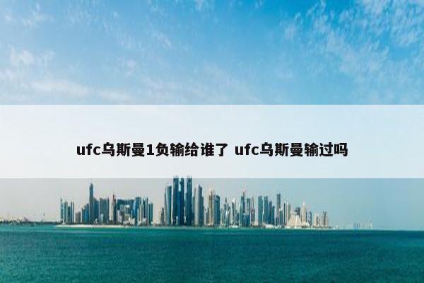 ufc乌斯曼1负输给谁了 ufc乌斯曼输过吗