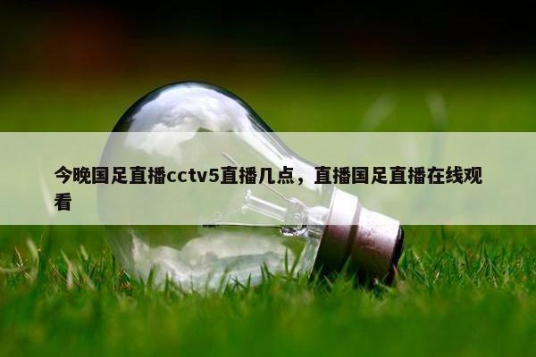 今晚国足直播cctv5直播几点，直播国足直播在线观看