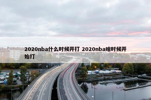 2020nba什么时候开打 2020nba啥时候开始打