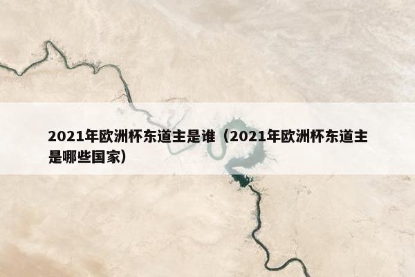 2021年欧洲杯东道主是谁（2021年欧洲杯东道主是哪些国家）