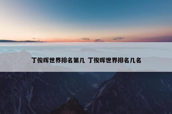 丁俊晖世界排名第几 丁俊晖世界排名几名