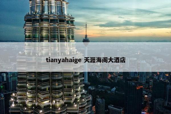 tianyahaige 天涯海阁大酒店