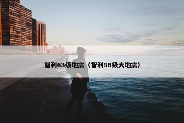 智利63级地震（智利96级大地震）