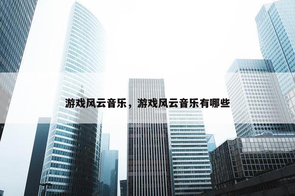 游戏风云音乐，游戏风云音乐有哪些