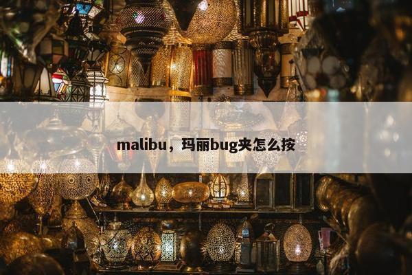 malibu，玛丽bug夹怎么按