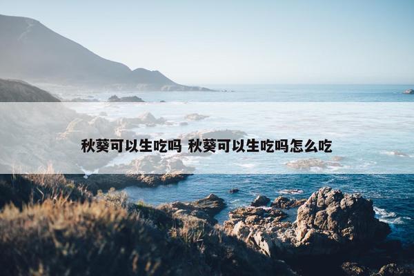 秋葵可以生吃吗 秋葵可以生吃吗怎么吃