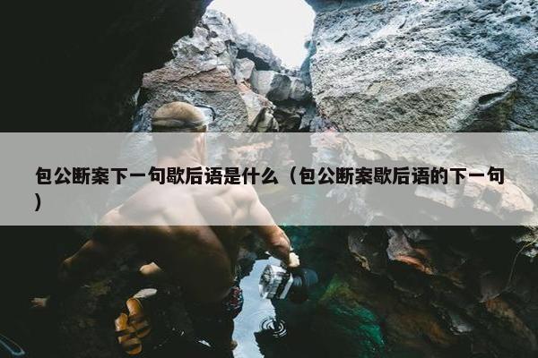 包公断案下一句歇后语是什么（包公断案歇后语的下一句）