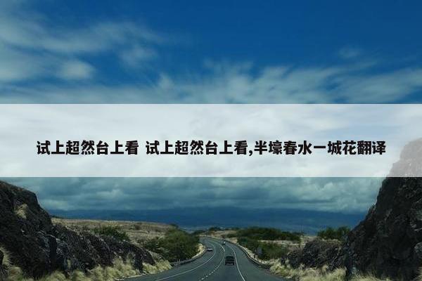 试上超然台上看 试上超然台上看,半壕春水一城花翻译