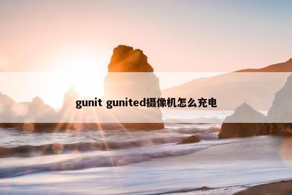 gunit gunited摄像机怎么充电