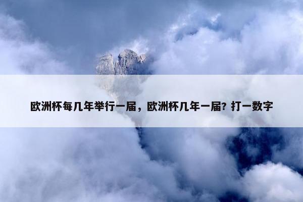 欧洲杯每几年举行一届，欧洲杯几年一届? 打一数字