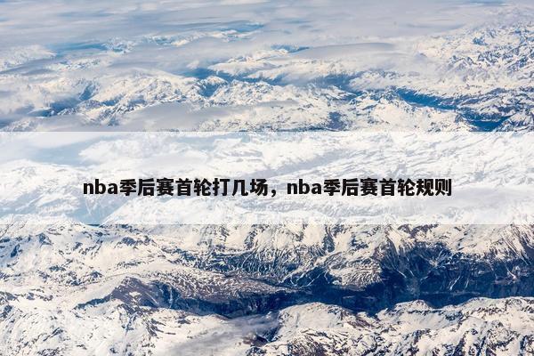 nba季后赛首轮打几场，nba季后赛首轮规则