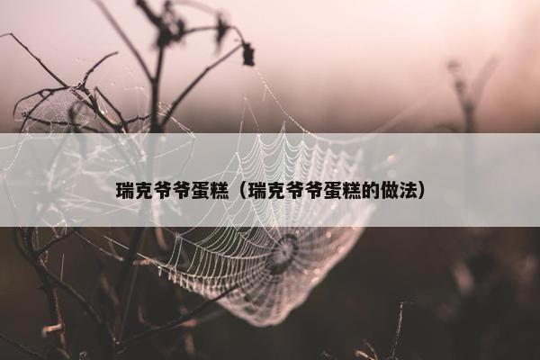 瑞克爷爷蛋糕（瑞克爷爷蛋糕的做法）