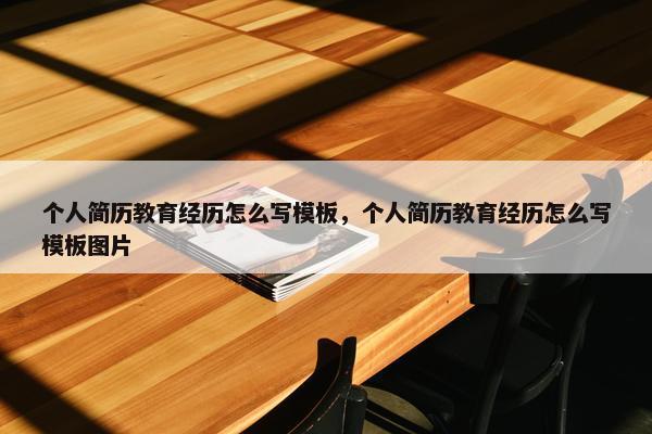 个人简历教育经历怎么写模板，个人简历教育经历怎么写模板图片