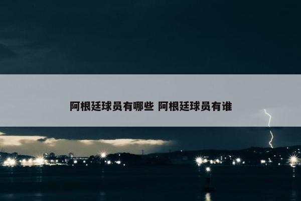 阿根廷球员有哪些 阿根廷球员有谁