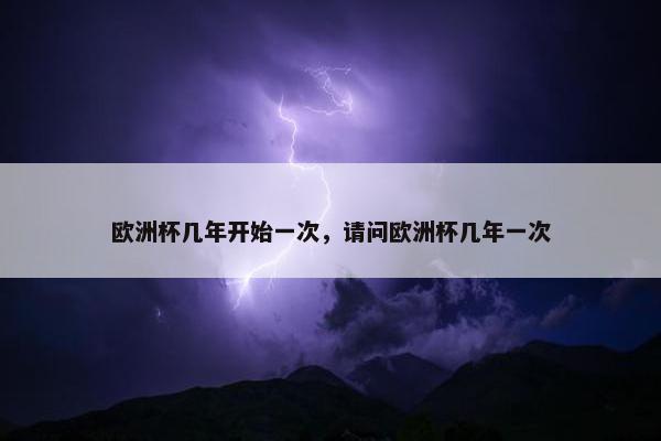 欧洲杯几年开始一次，请问欧洲杯几年一次