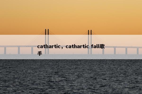 cathartic，cathartic fall歌手