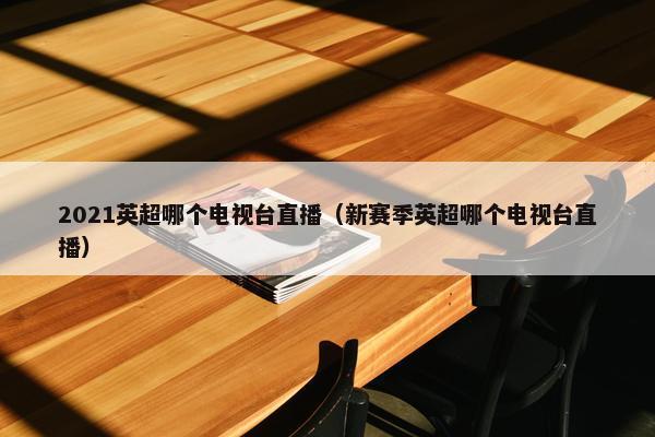 2021英超哪个电视台直播（新赛季英超哪个电视台直播）