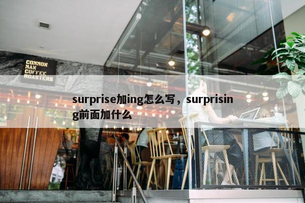 surprise加ing怎么写，surprising前面加什么