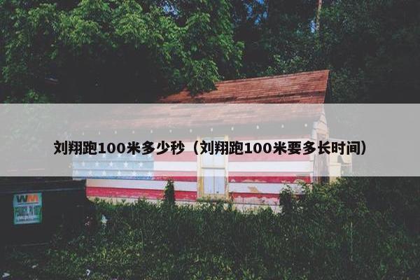 刘翔跑100米多少秒（刘翔跑100米要多长时间）