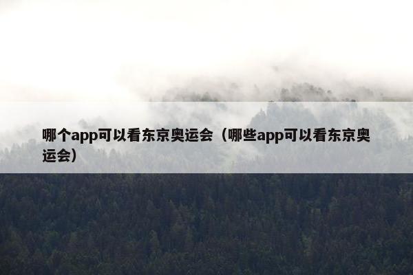 哪个app可以看东京奥运会（哪些app可以看东京奥运会）