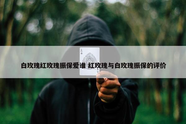 白玫瑰红玫瑰振保爱谁 红玫瑰与白玫瑰振保的评价