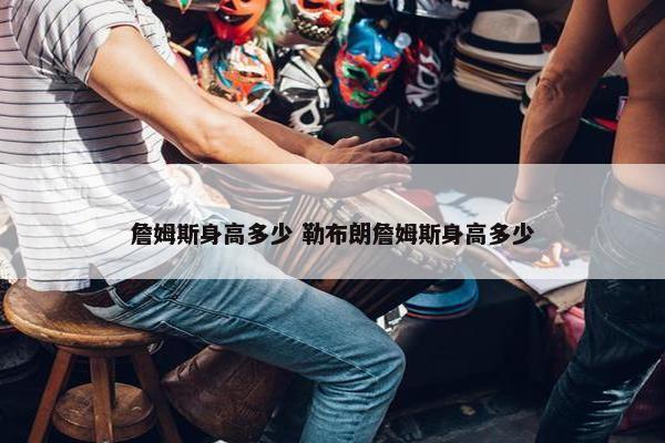 詹姆斯身高多少 勒布朗詹姆斯身高多少