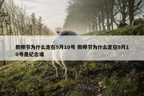 教师节为什么定在9月10号 教师节为什么定在9月10号是纪念谁