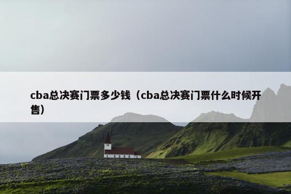 cba总决赛门票多少钱（cba总决赛门票什么时候开售）