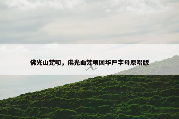 佛光山梵呗，佛光山梵呗团华严字母原唱版