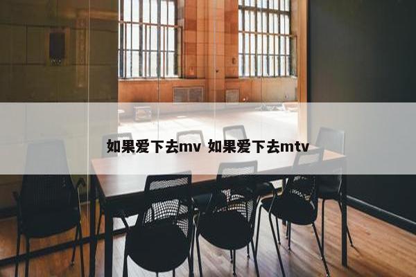 如果爱下去mv 如果爱下去mtv