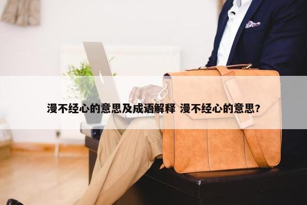 漫不经心的意思及成语解释 漫不经心的意思?