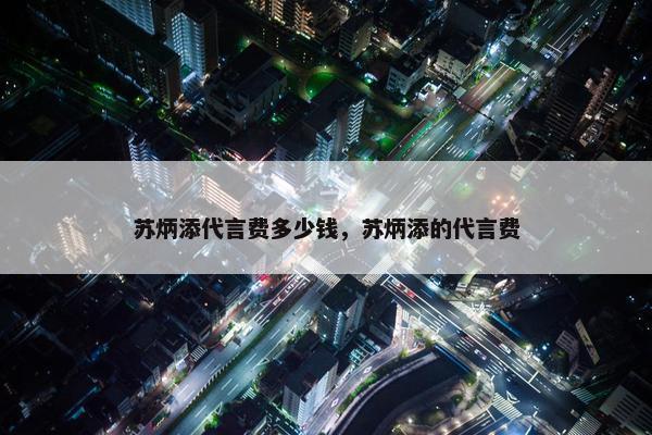 苏炳添代言费多少钱，苏炳添的代言费