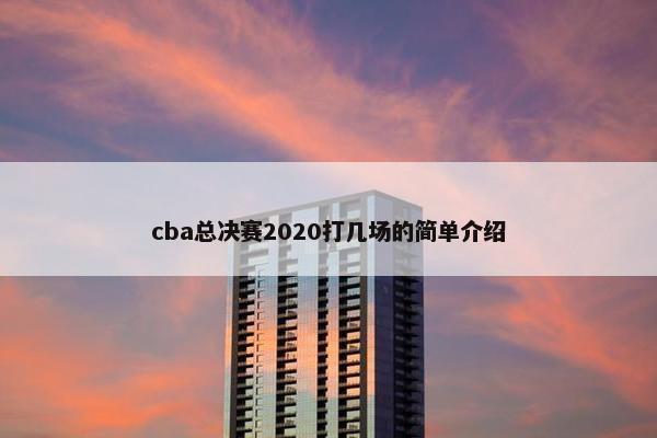 cba总决赛2020打几场的简单介绍