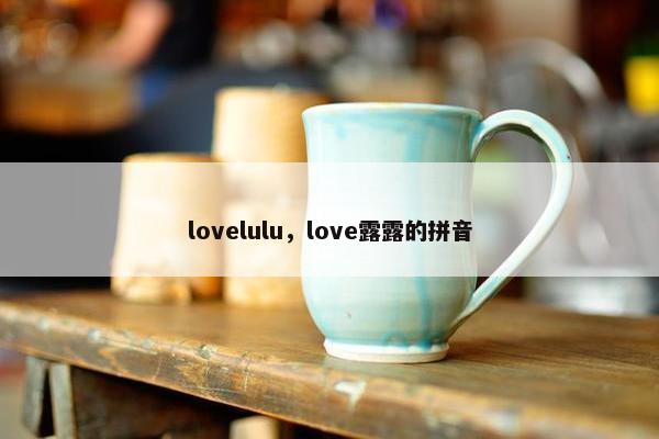 lovelulu，love露露的拼音