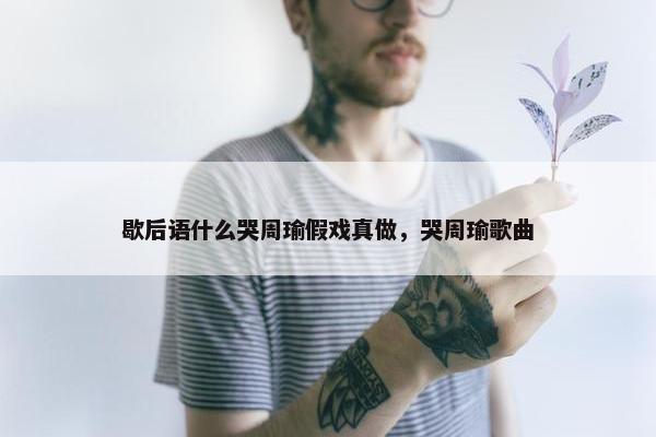 歇后语什么哭周瑜假戏真做，哭周瑜歌曲