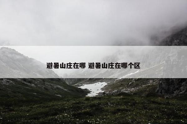 避暑山庄在哪 避暑山庄在哪个区