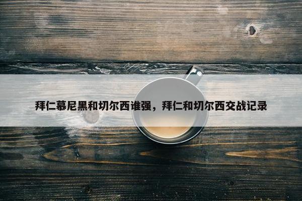 拜仁慕尼黑和切尔西谁强，拜仁和切尔西交战记录