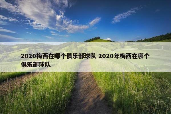 2020梅西在哪个俱乐部球队 2020年梅西在哪个俱乐部球队